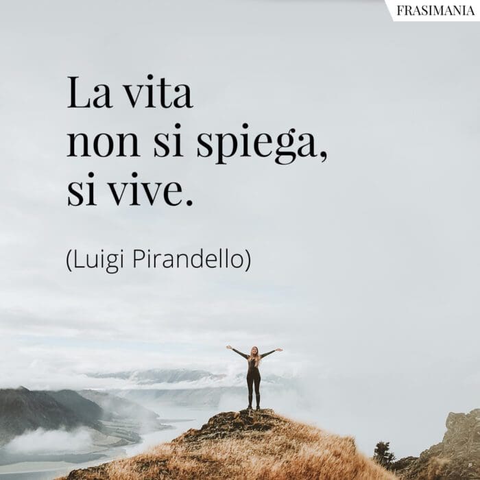 La vita non si spiega, si vive.