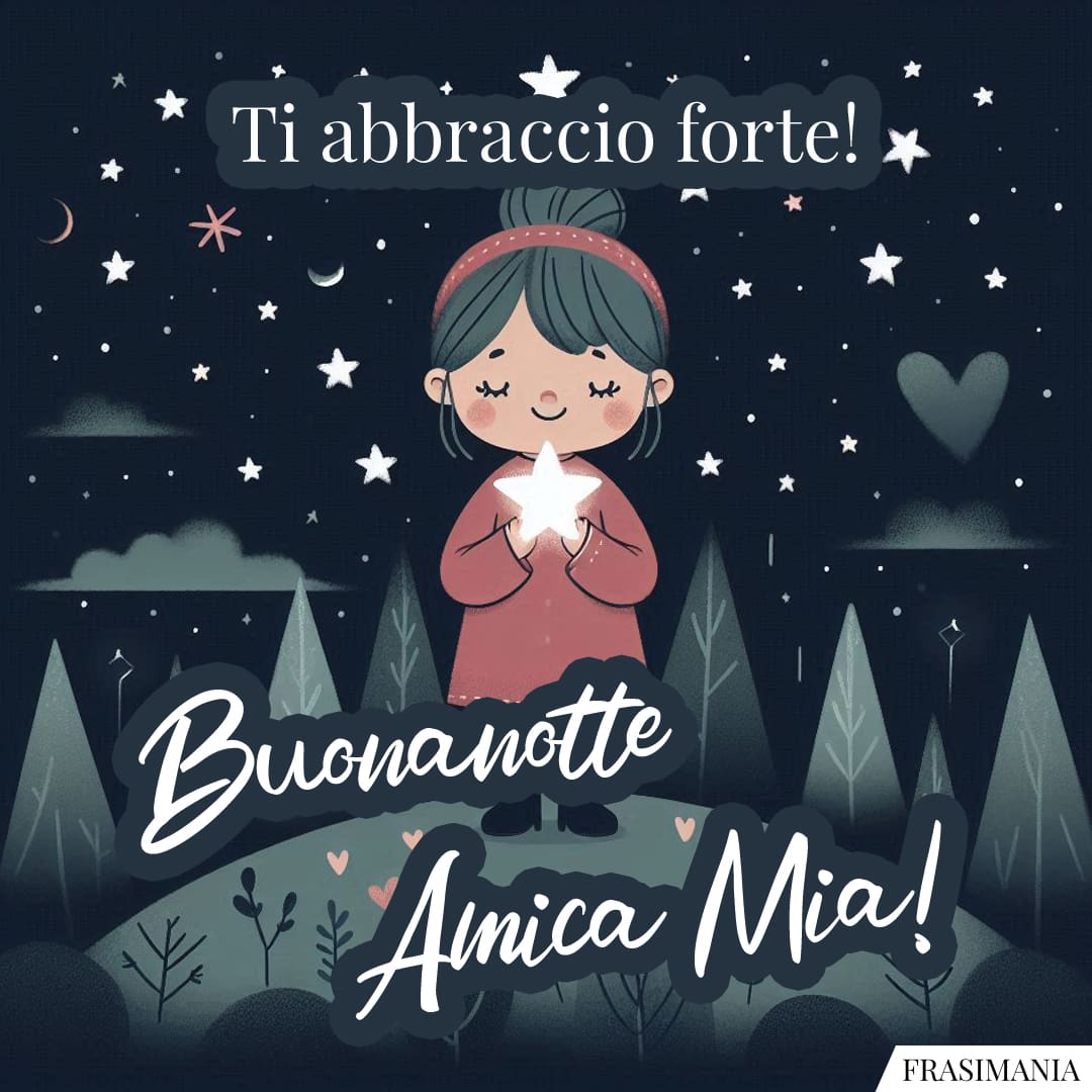 Ti abbraccio forte! Buonanotte Amica Mia!