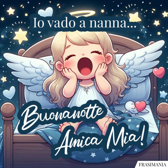 Io vado a nanna... Buonanotte Amica Mia!