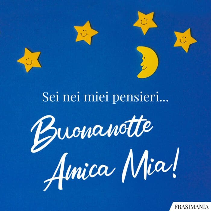 Sei nei miei pensieri… Buonanotte Amica Mia!