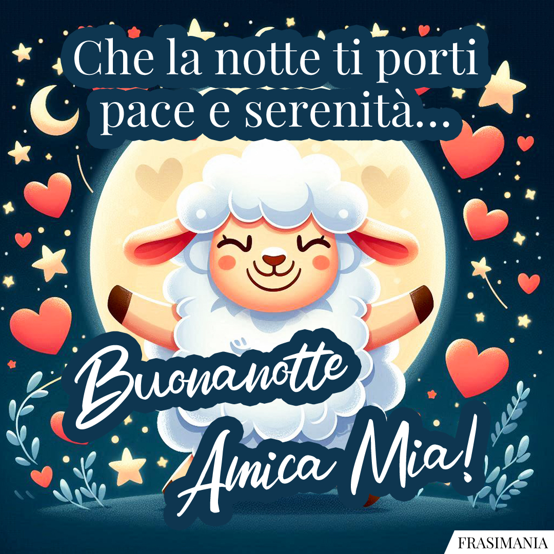 Che la notte ti porti pace e serenità… Buonanotte Amica Mia!
