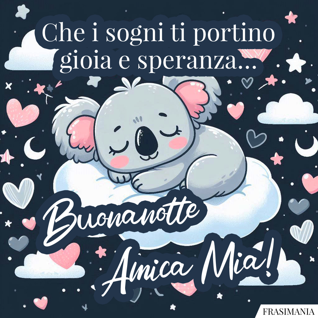 Che i sogni ti portino gioia e speranza… Buonanotte Amica Mia!