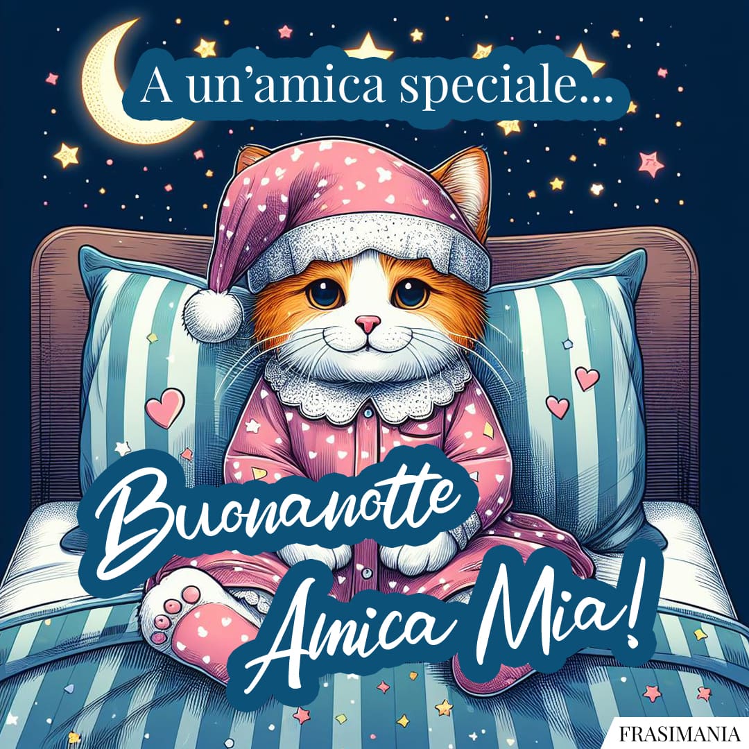 A un'amica speciale... Buonanotte Amica Mia!
