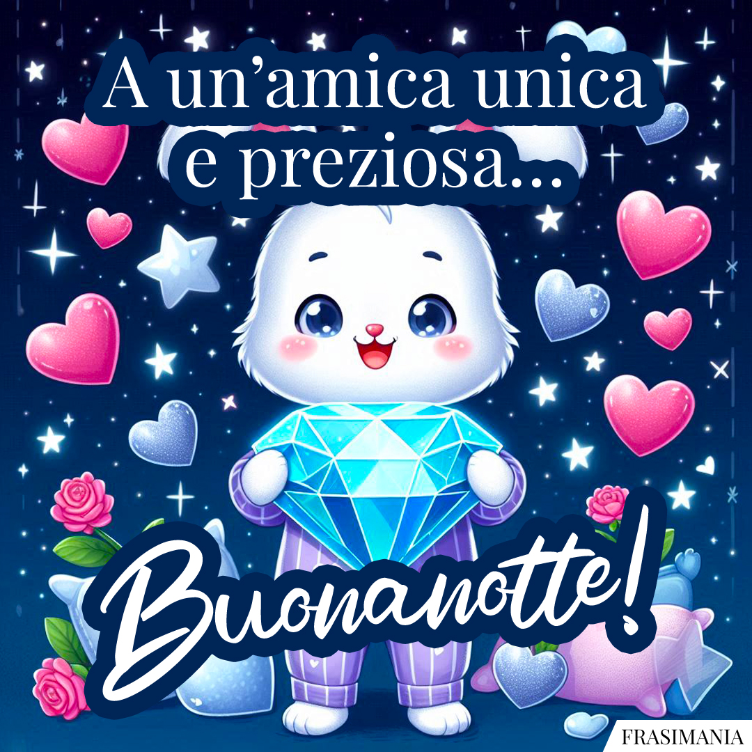 A un’amica unica e preziosa… Buonanotte!