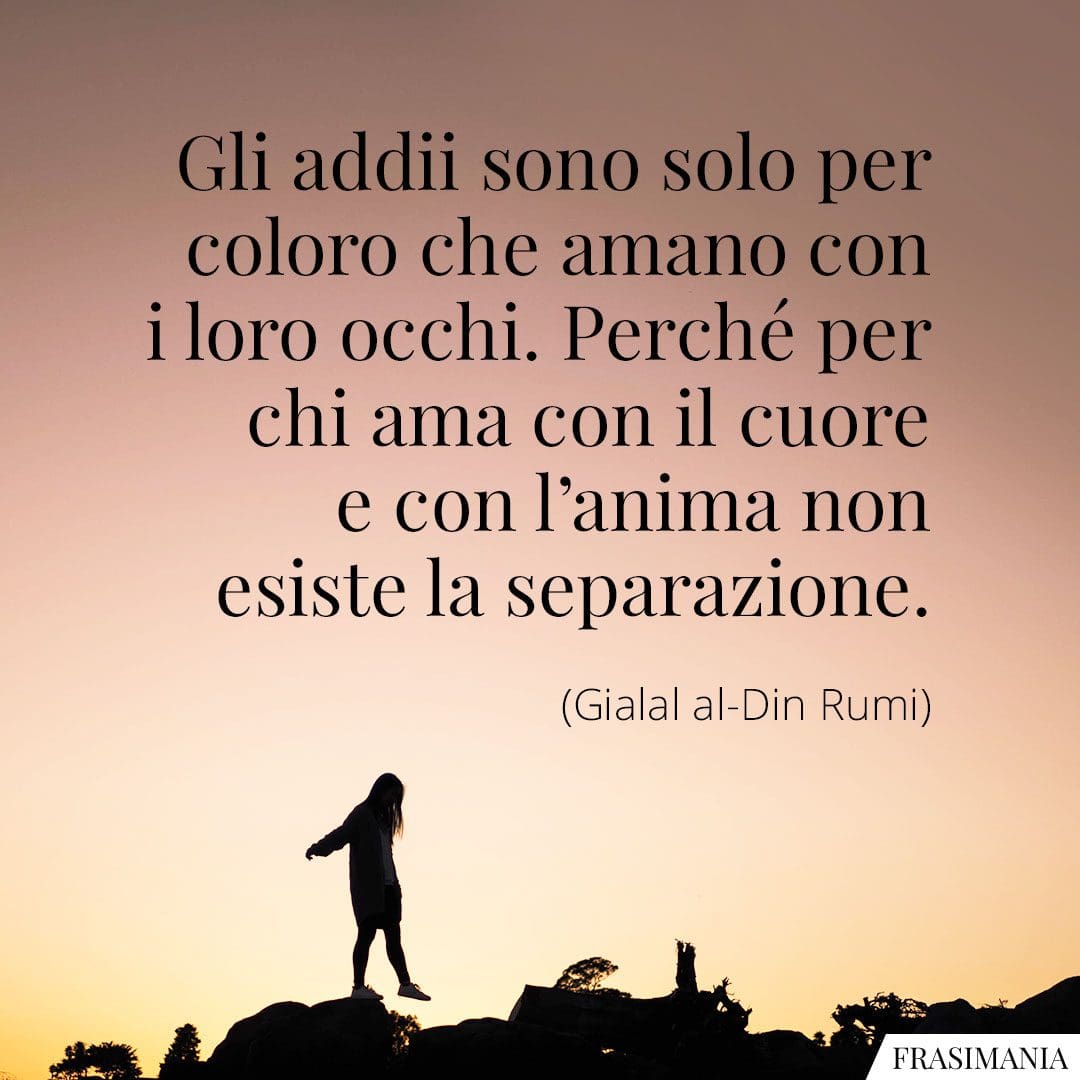 Gli addii sono solo per coloro che amano con i loro occhi. Perché per chi ama con il cuore e con l'anima non esiste la separazione.
