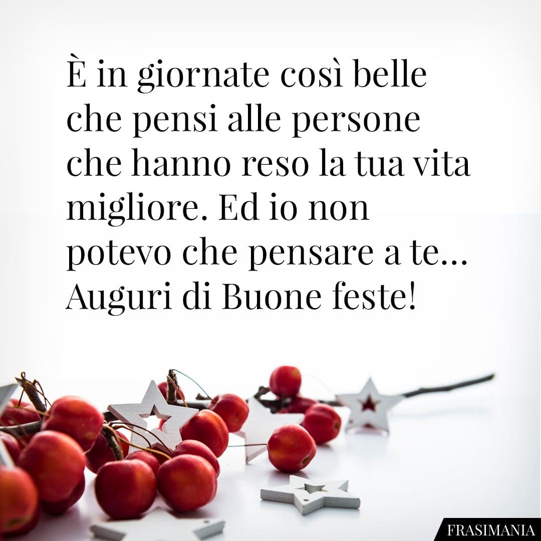 È in giornate così belle che pensi alle persone che hanno reso la tua vita migliore. Ed io non potevo che pensare a te... Auguri di Buone feste!