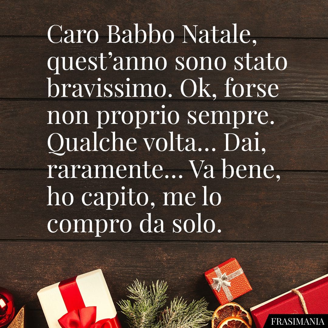 Caro Babbo Natale, quest'anno sono stato bravissimo. Ok, forse non proprio sempre. Qualche volta... Dai, raramente... Va bene, ho capito, me lo compro da solo.