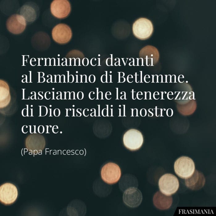 Fermiamoci davanti al Bambino di Betlemme. Lasciamo che la tenerezza di Dio riscaldi il nostro cuore.