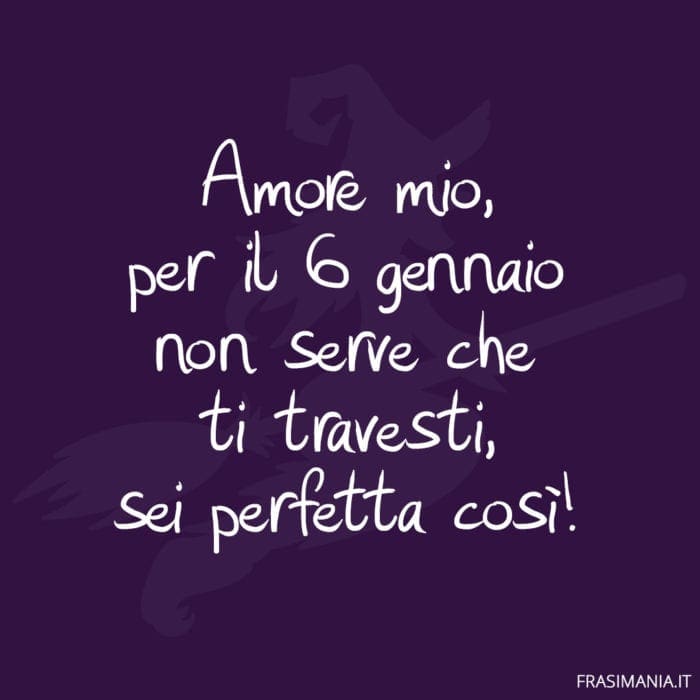 Amore mio, per il 6 gennaio non serve che ti travesti, sei perfetta così!