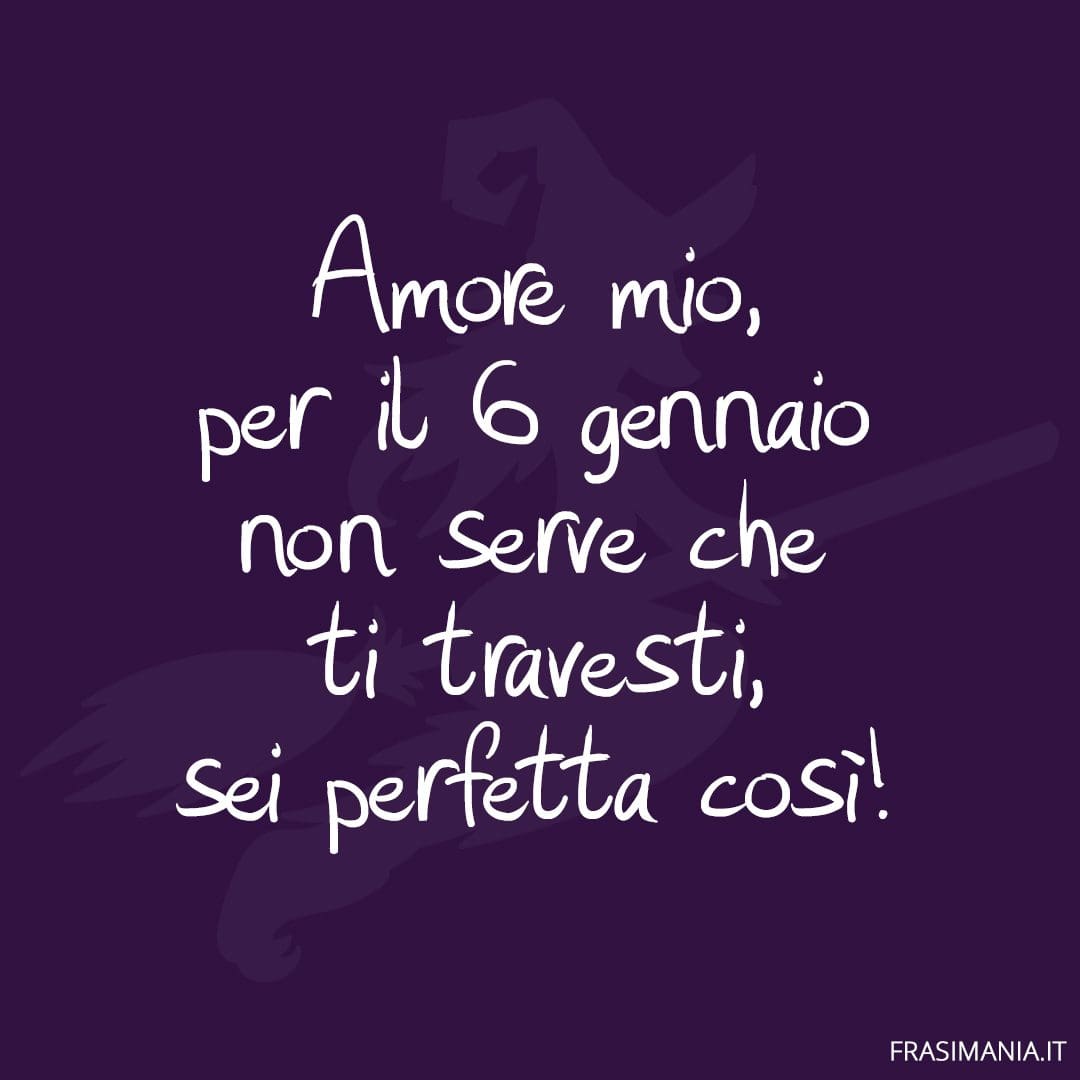 Amore mio, per il 6 gennaio non serve che ti travesti, sei perfetta così!
