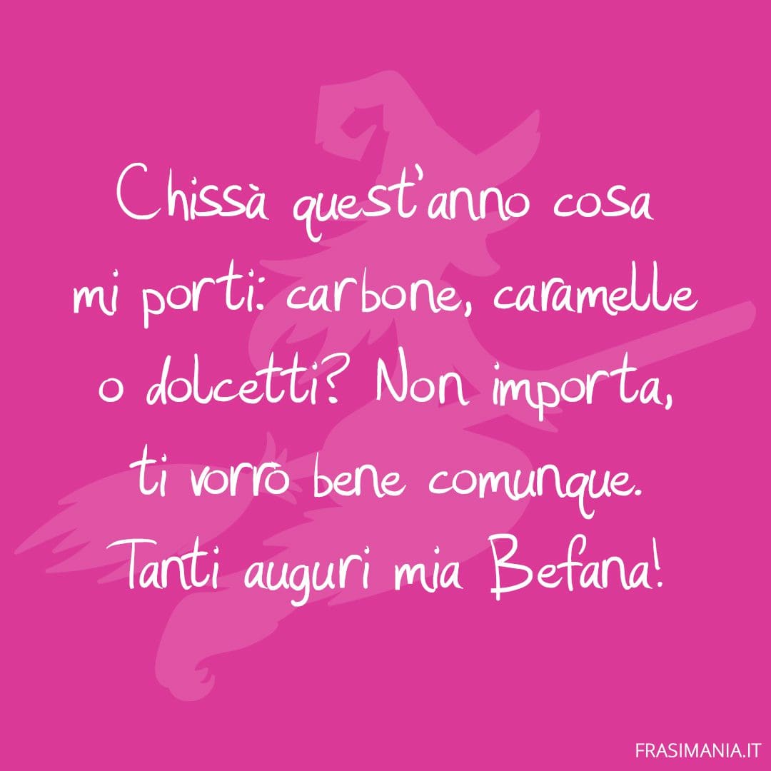 Chissà quest'anno cosa mi porti: carbone, caramelle o dolcetti? Non importa, ti vorrò bene comunque. Tanti auguri mia Befana!