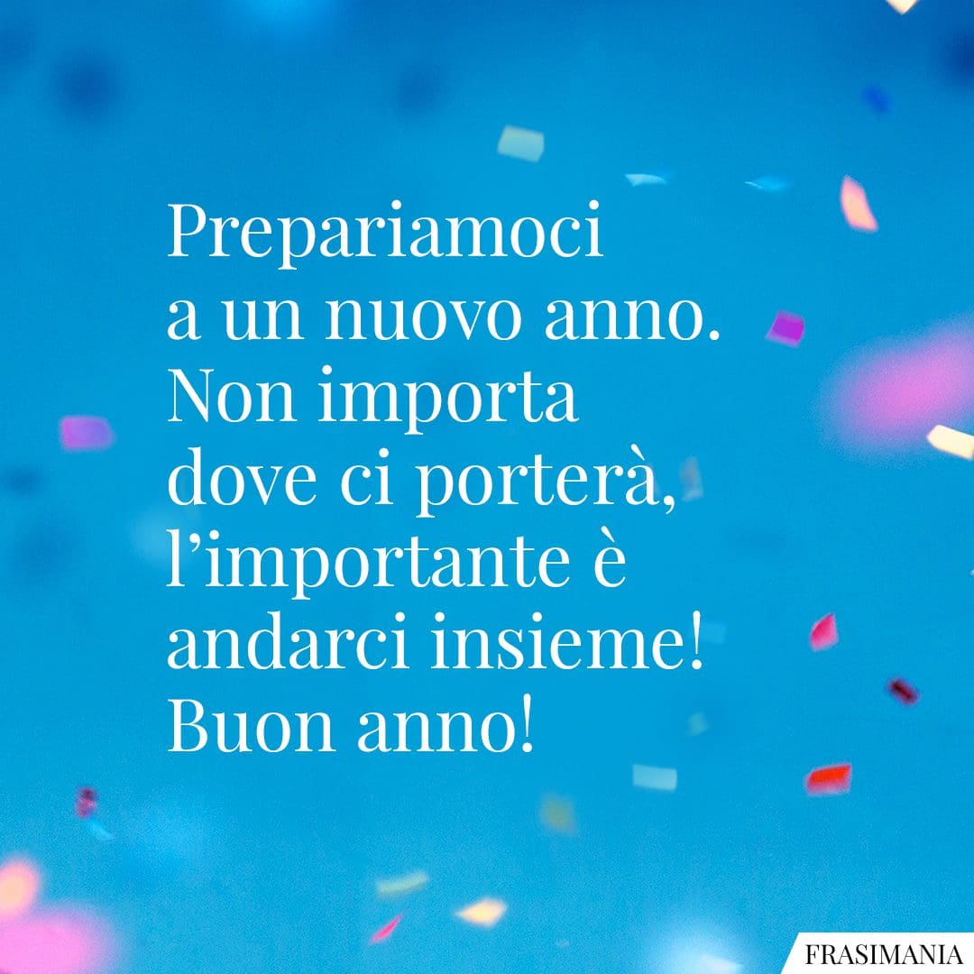 Prepariamoci a un nuovo anno. Non importa dove ci porterà, l'importante è andarci insieme! Buon anno!