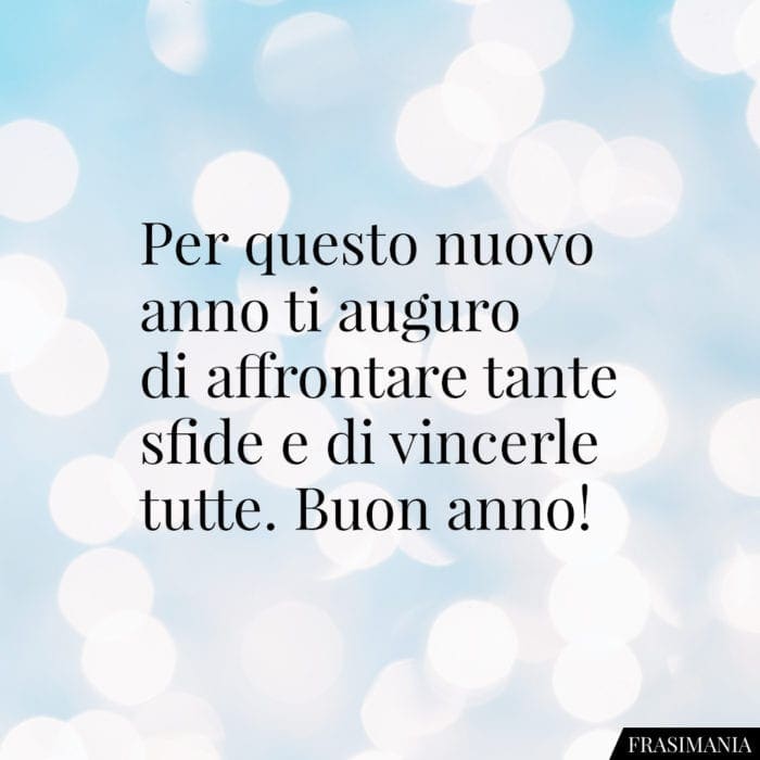 Per questo nuovo anno ti auguro di affrontare tante sfide e di vincerle tutte. Buon anno!