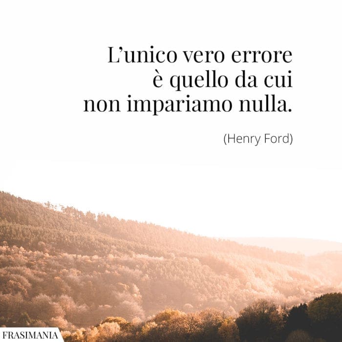 L’unico vero errore è quello da cui non impariamo nulla.