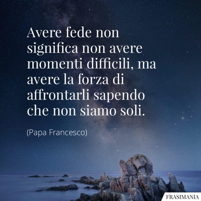 Avere fede non significa non avere momenti difficili, ma avere la forza di affrontarli sapendo che non siamo soli.