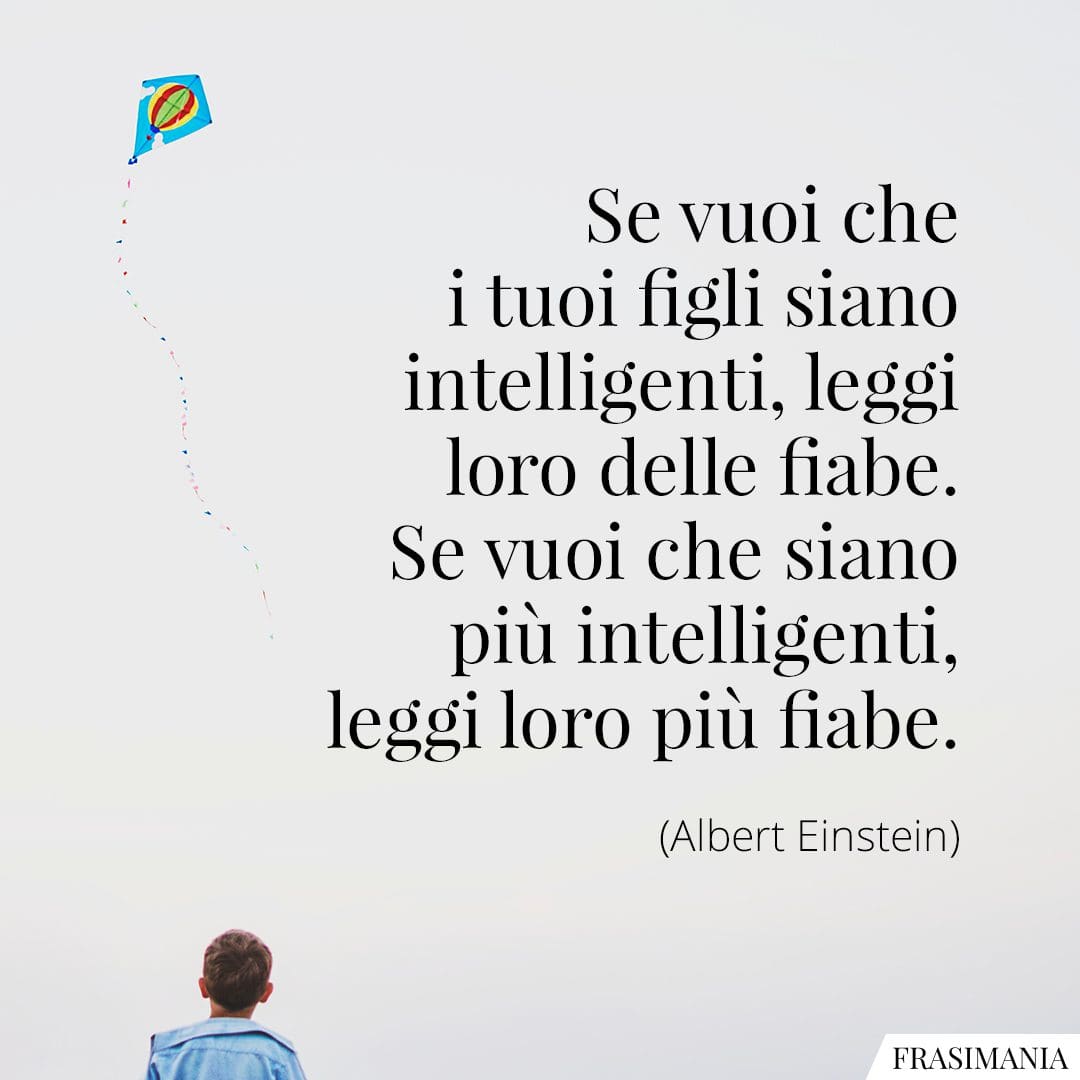 Se vuoi che i tuoi figli siano intelligenti, leggi loro delle fiabe. Se vuoi che siano più intelligenti, leggi loro più fiabe.