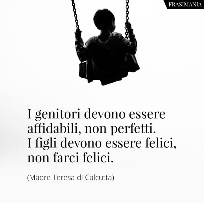 I genitori devono essere affidabili, non perfetti. I figli devono essere felici, non farci felici.