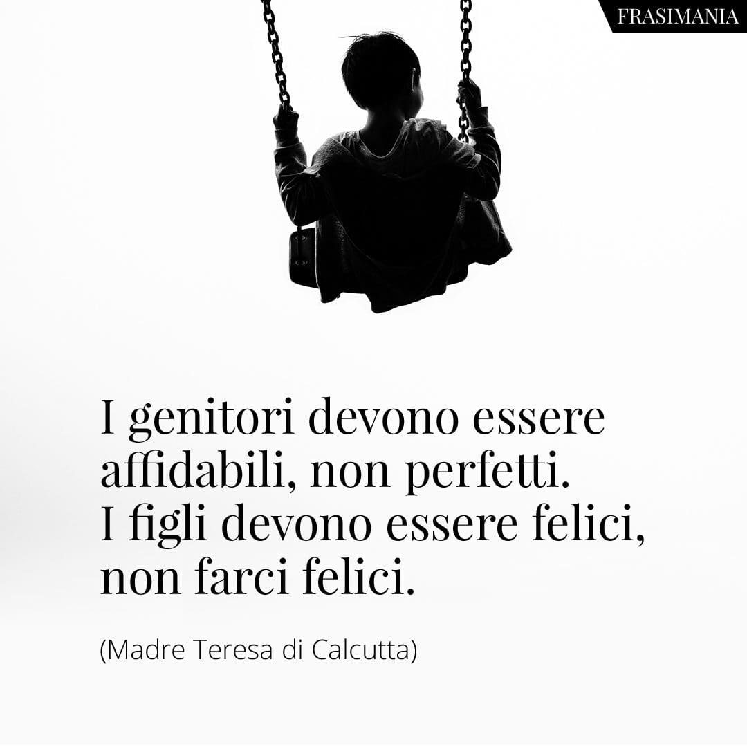 I genitori devono essere affidabili, non perfetti. I figli devono essere felici, non farci felici.