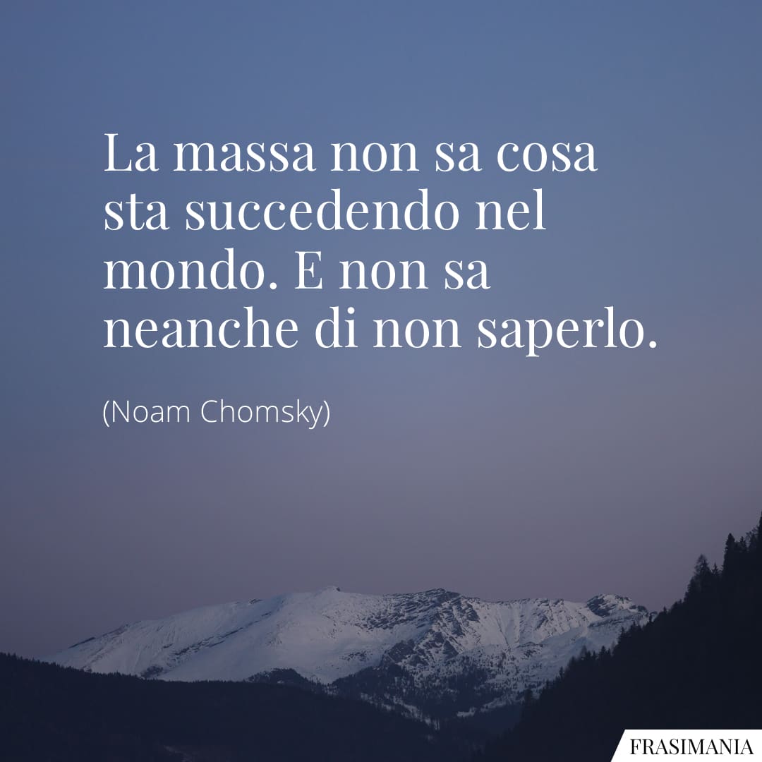 La massa non sa cosa sta succedendo nel mondo. E non sa neanche di non saperlo.