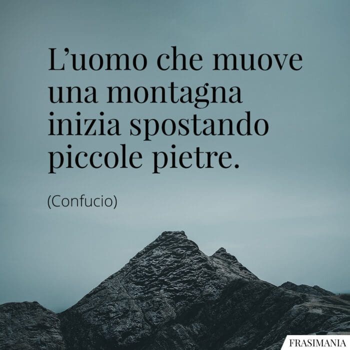 L'uomo che muove una montagna inizia spostando piccole pietre.