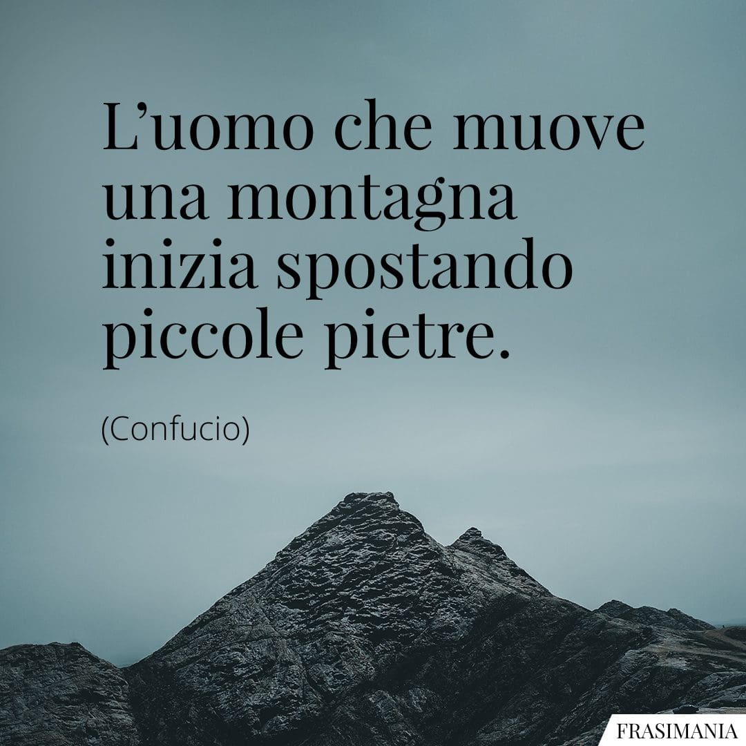 L'uomo che muove una montagna inizia spostando piccole pietre.