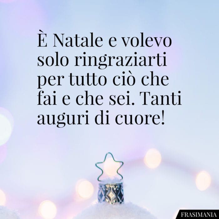 È Natale e volevo solo ringraziarti per tutto ciò che fai e che sei. Tanti auguri di cuore!