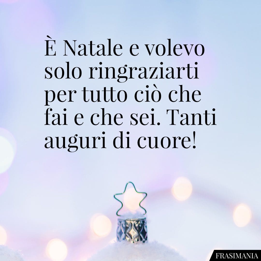 È Natale e volevo solo ringraziarti per tutto ciò che fai e che sei. Tanti auguri di cuore!