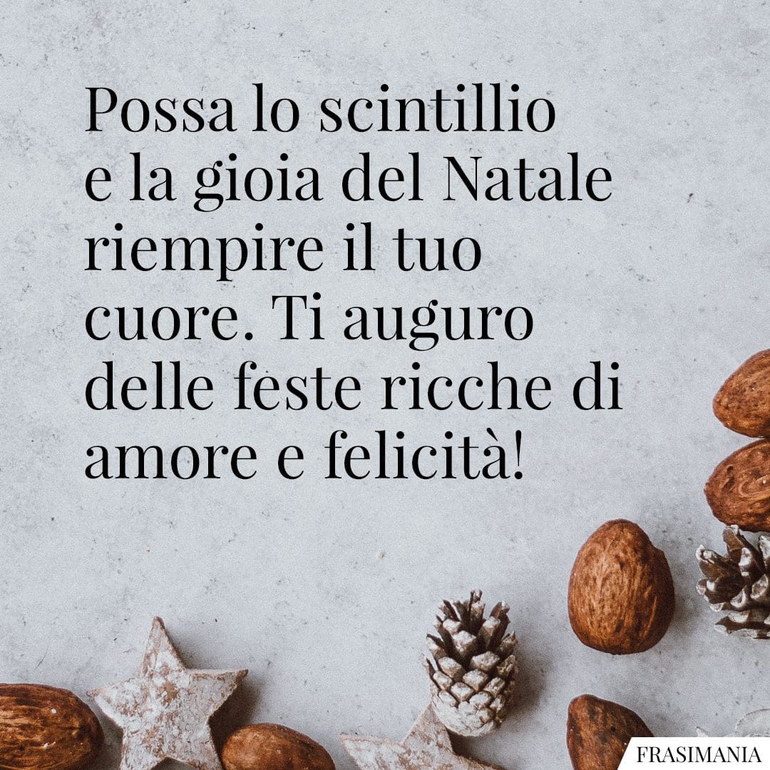 Possa lo scintillio e la gioia del Natale riempire il tuo cuore. Ti auguro delle feste ricche di amore e felicità!
