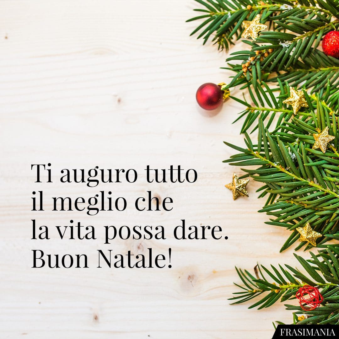 Ti auguro tutto il meglio che la vita possa dare. Buon Natale!