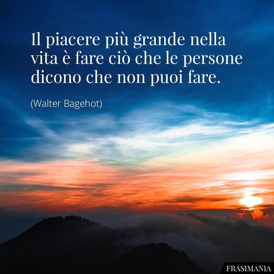 Il piacere più grande nella vita è fare ciò che le persone dicono che non puoi fare.