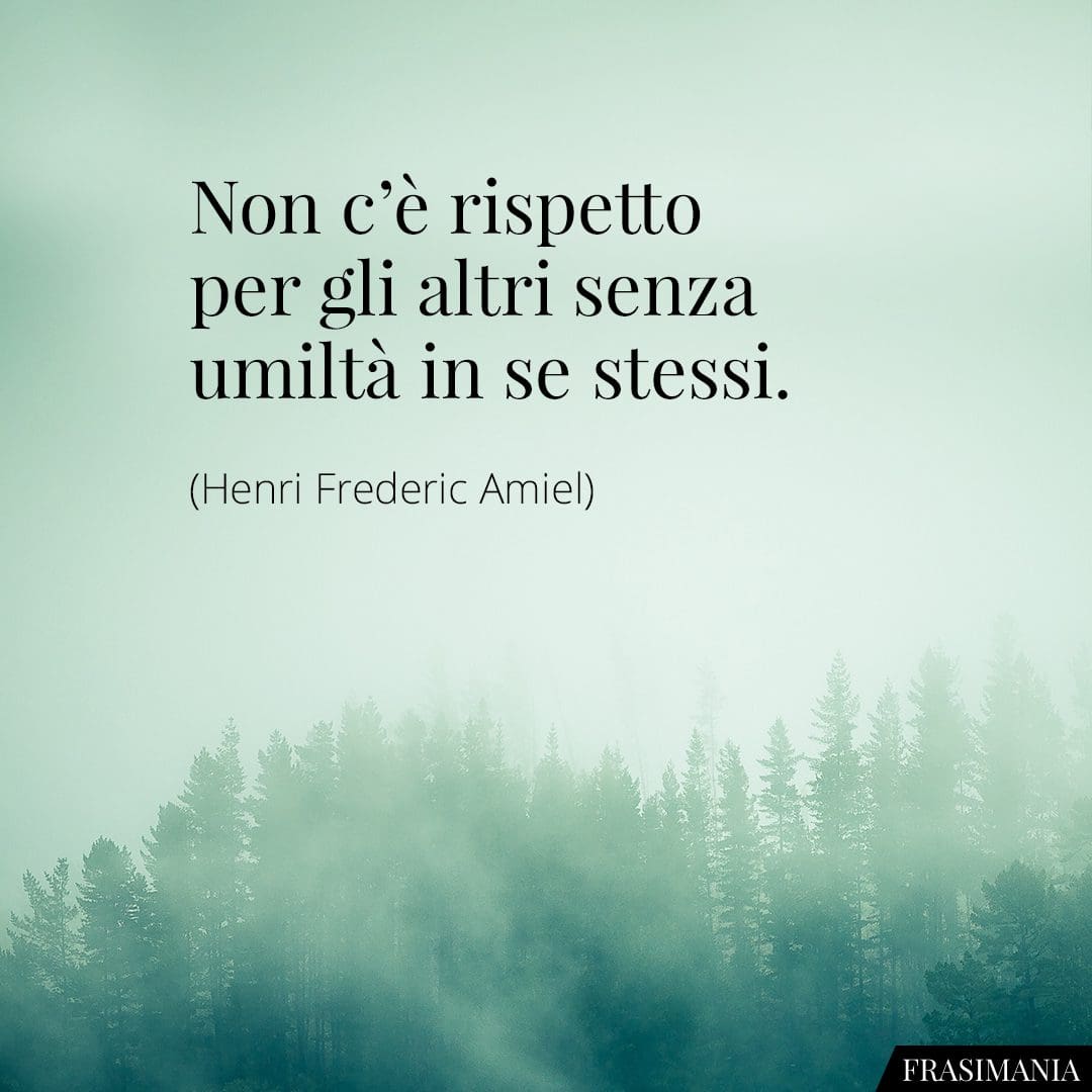 Non c'è rispetto per gli altri senza umiltà in se stessi.