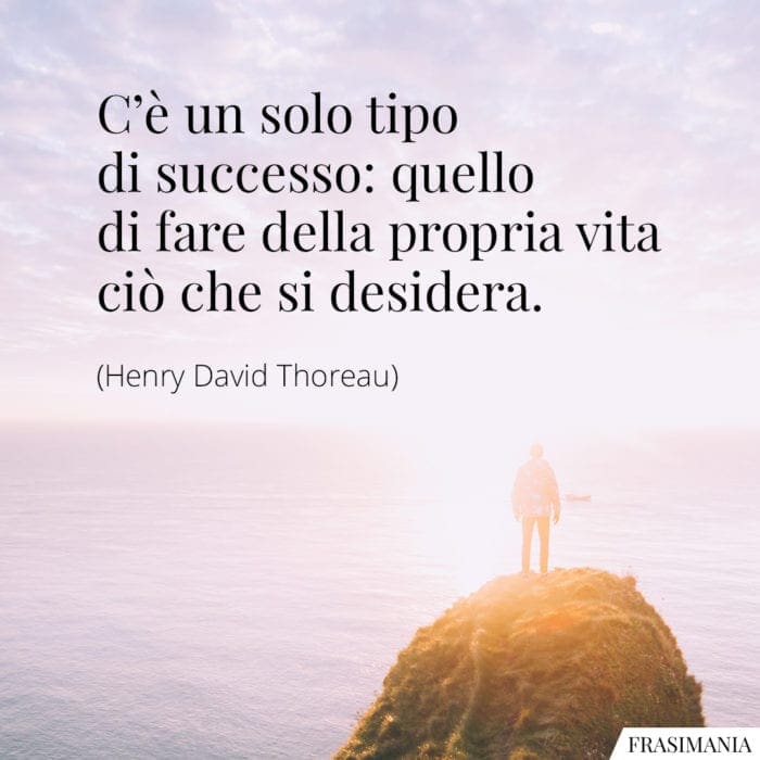 C'è un solo tipo di successo: quello di fare della propria vita ciò che si desidera.