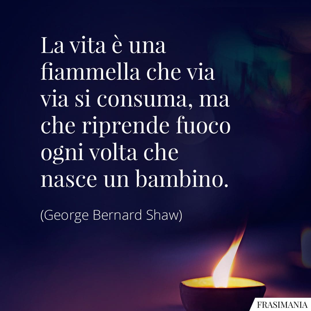 La vita è una fiammella che via via si consuma, ma che riprende fuoco ogni volta che nasce un bambino.