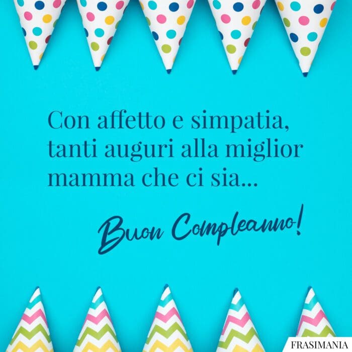 Con affetto e simpatia, tanti auguri alla miglior mamma che ci sia... Buon Compleanno!