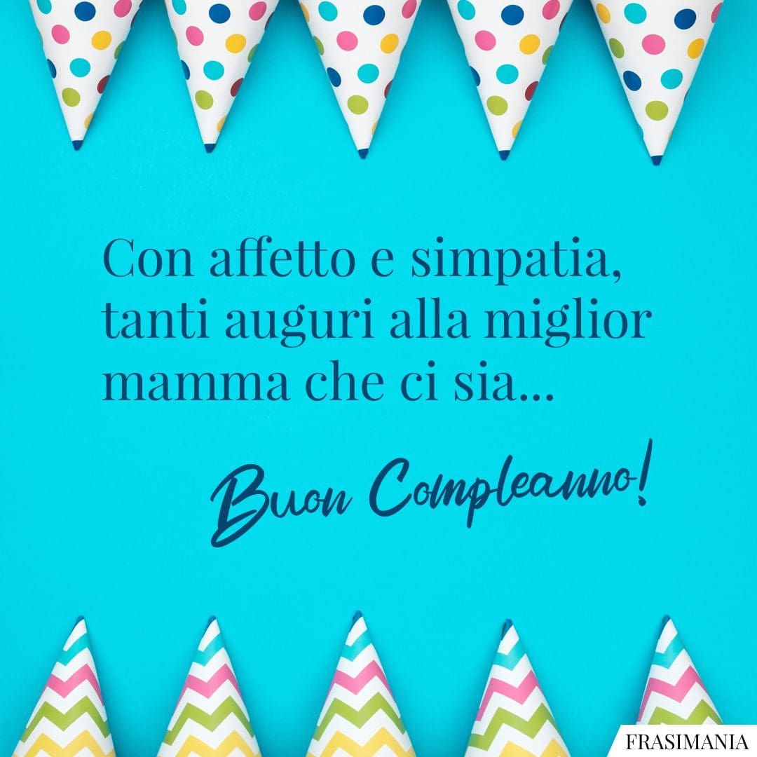 Con affetto e simpatia, tanti auguri alla miglior mamma che ci sia... Buon Compleanno!