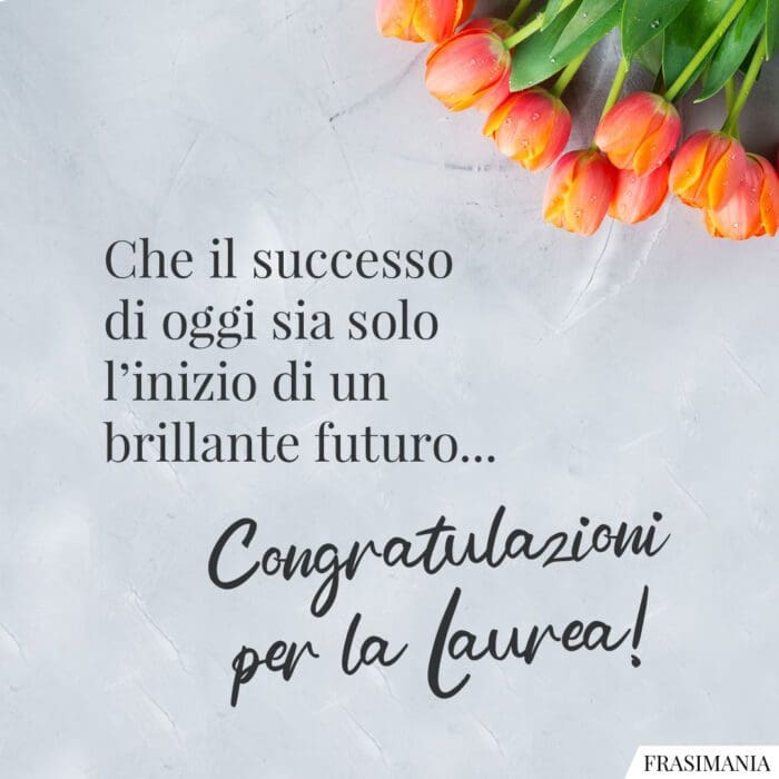 Che il successo di oggi sia solo l’inizio di un brillante futuro… Congratulazioni per la Laurea!