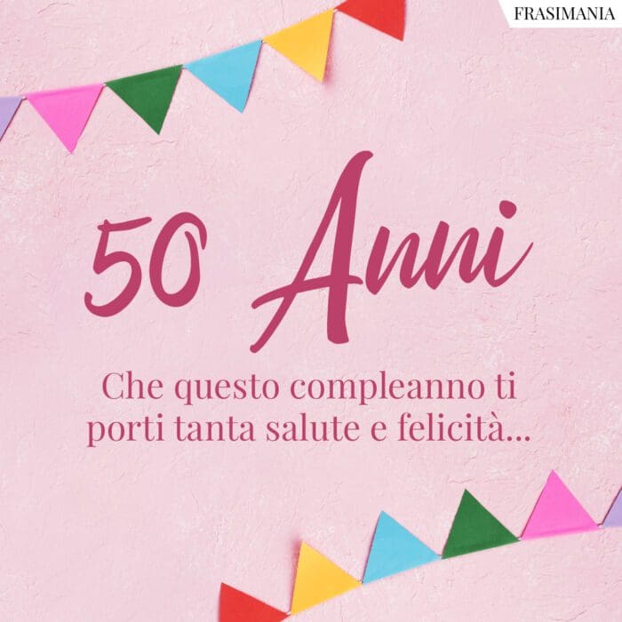 50 Anni. Che questo compleanno ti porti tanta salute e felicità…