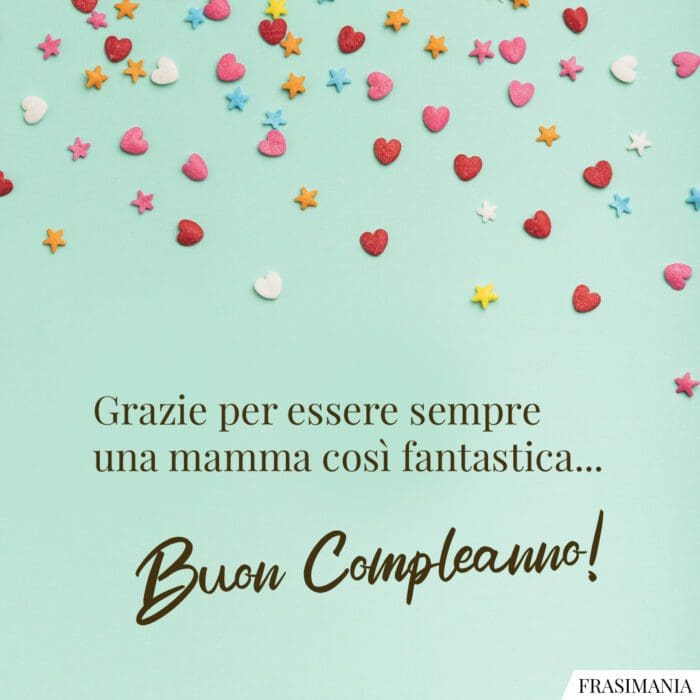 Grazie per essere sempre una mamma così fantastica... Buon Compleanno!