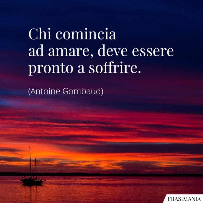 Chi comincia ad amare, deve essere pronto a soffrire.