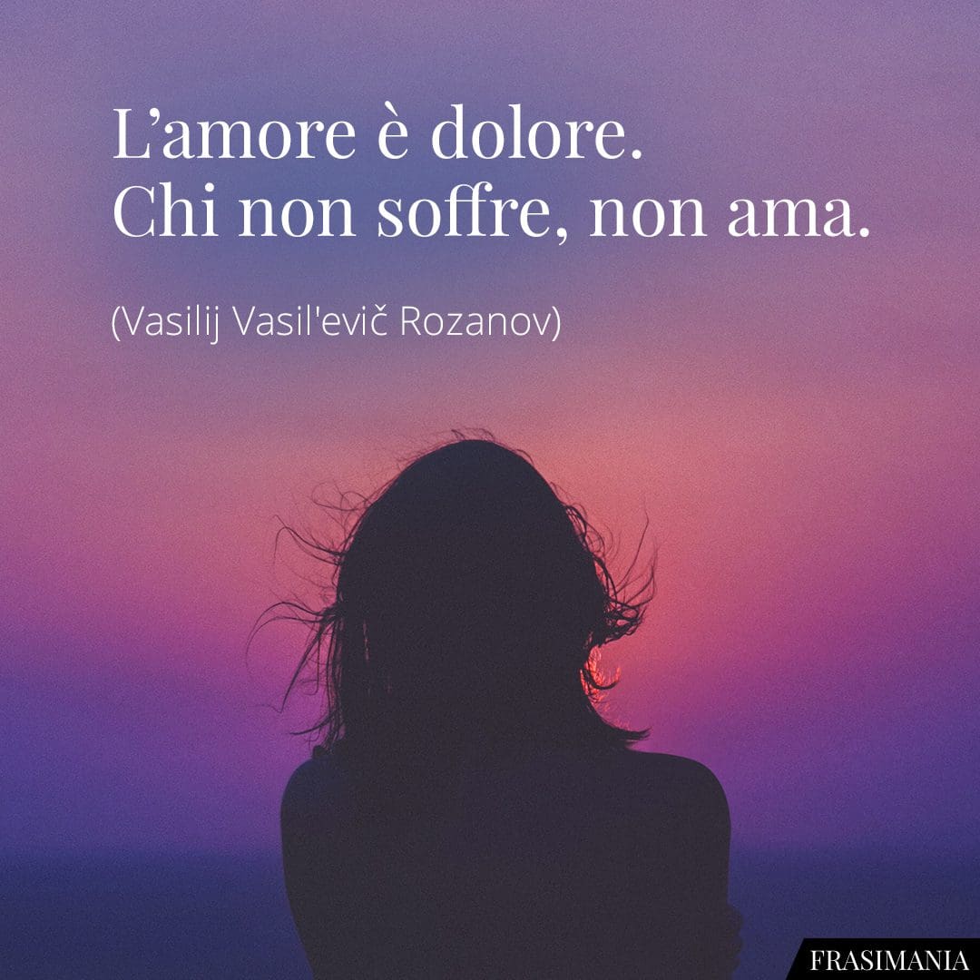 L'amore è dolore. Chi non soffre, non ama.