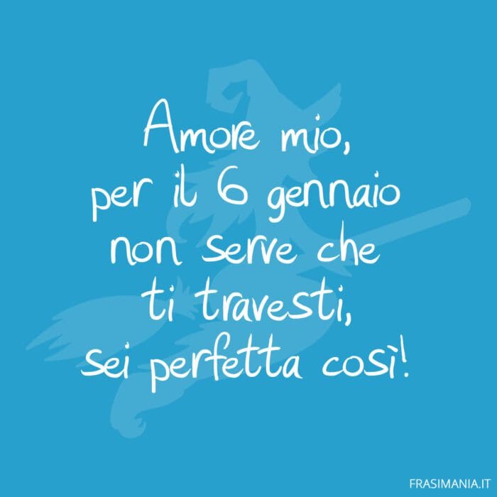Amore mio, per il 6 gennaio non serve che ti travesti, sei perfetta così!