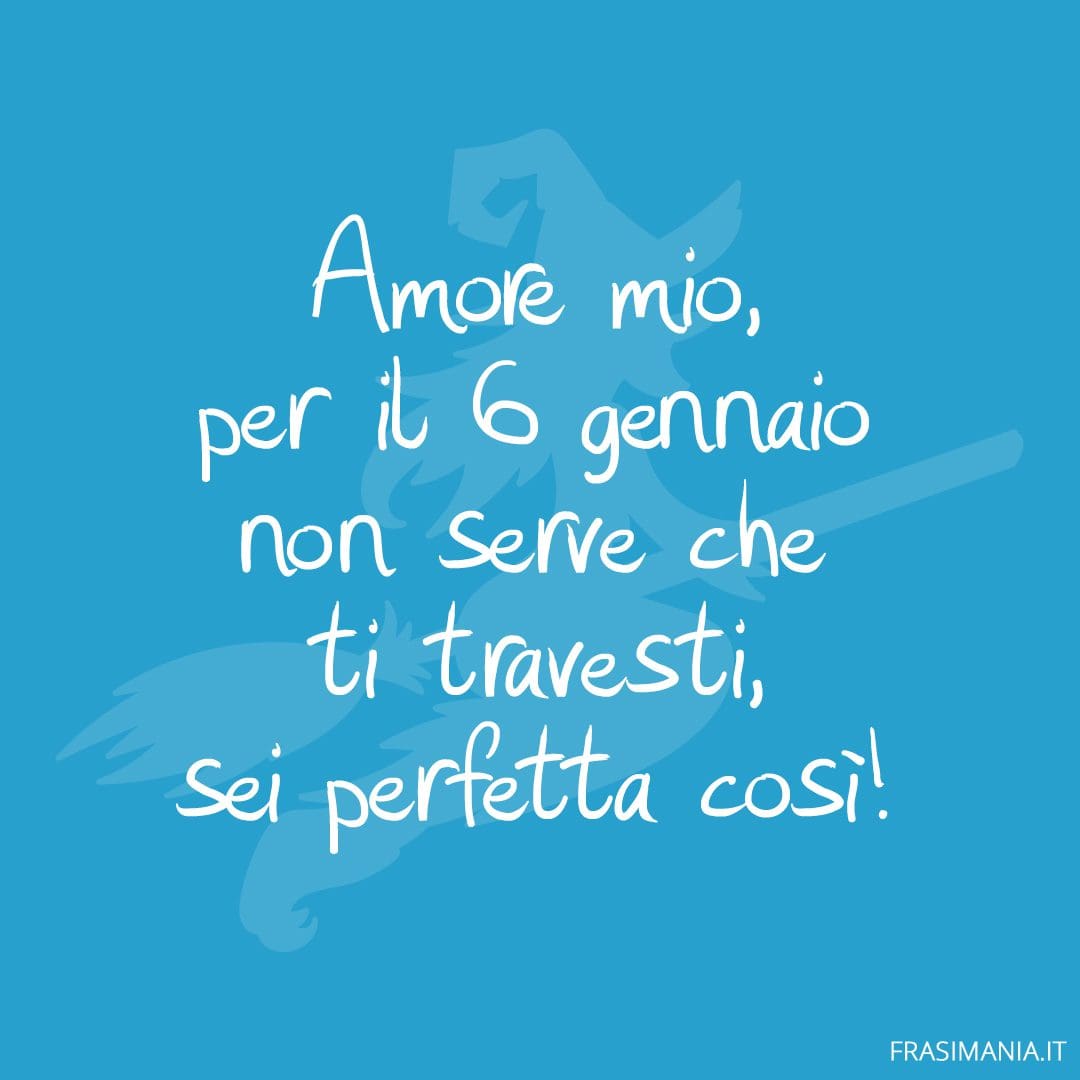 Amore mio, per il 6 gennaio non serve che ti travesti, sei perfetta così!
