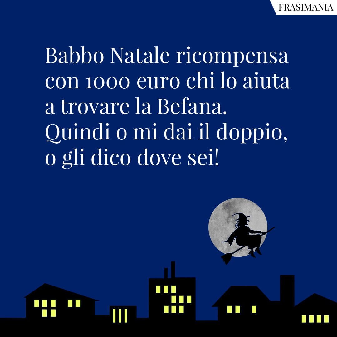 Babbo Natale ricompensa con 1000 euro chi lo aiuta a trovare la Befana. Quindi o mi dai il doppio, o gli dico dove sei!