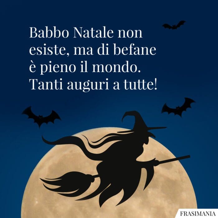Babbo Natale non esiste, ma di befane è pieno il mondo. Tanti auguri a tutte!