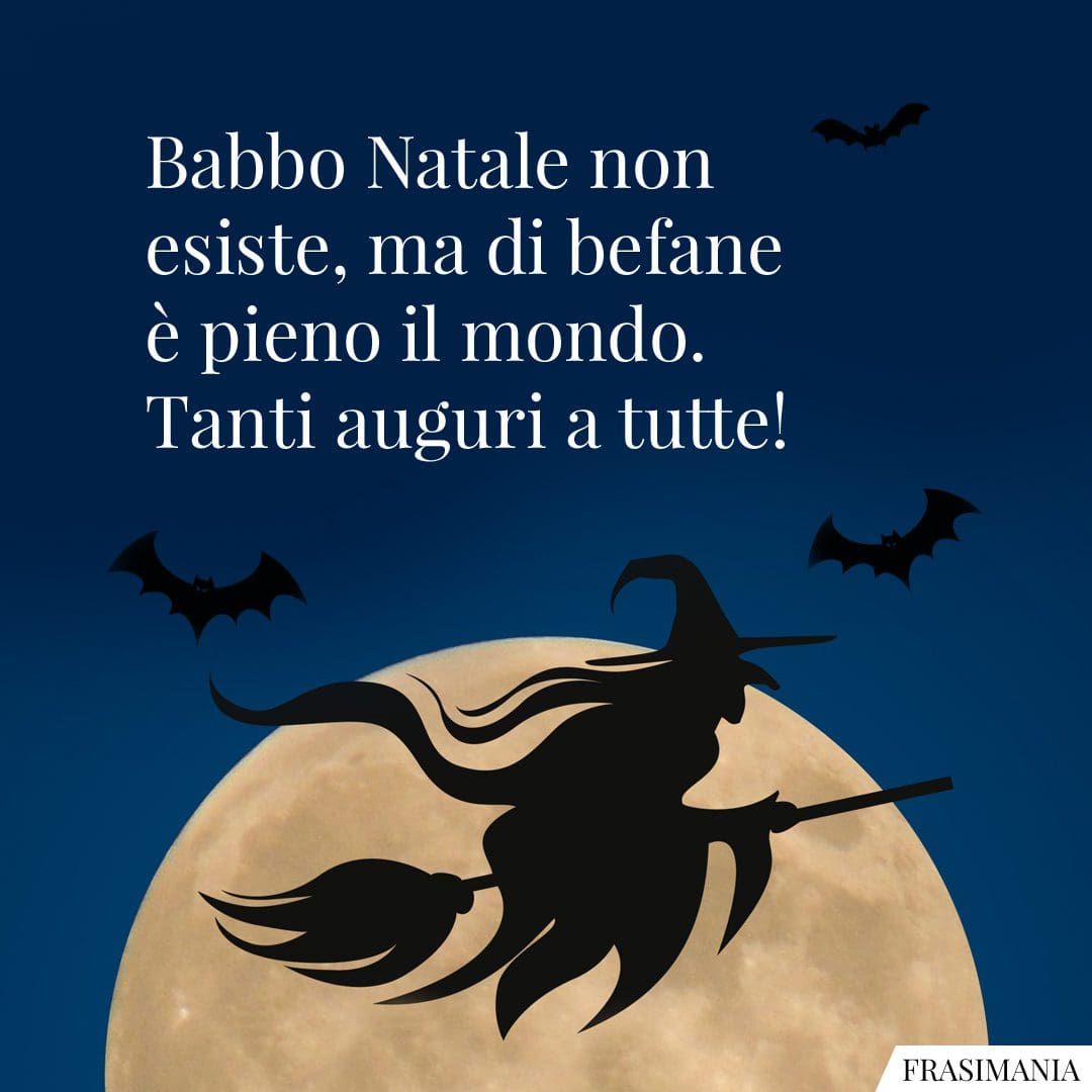 Babbo Natale non esiste, ma di befane è pieno il mondo. Tanti auguri a tutte!