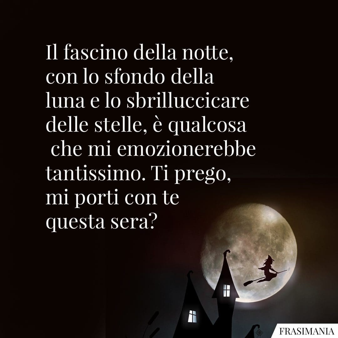 Il fascino della notte, con lo sfondo della luna e lo sbrilluccicare delle stelle, è qualcosa che mi emozionerebbe tantissimo. Ti prego, mi porti con te questa sera?