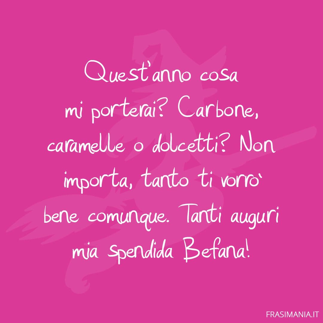 Quest'anno cosa mi porterai? Carbone, caramelle o dolcetti? Non importa, tanto ti vorrò bene comunque. Tanti auguri mia splendida Befana!