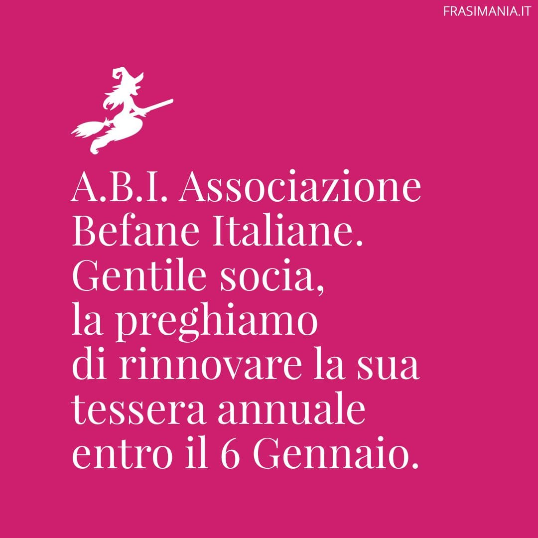 A.B.I. Associazione Befane Italiane. Gentile socia, la preghiamo di rinnovare la sua tessera annuale entro il 6 Gennaio.