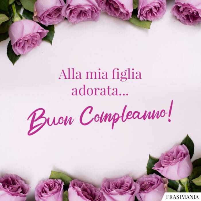 Frasi auguri compleanno figlia adorata