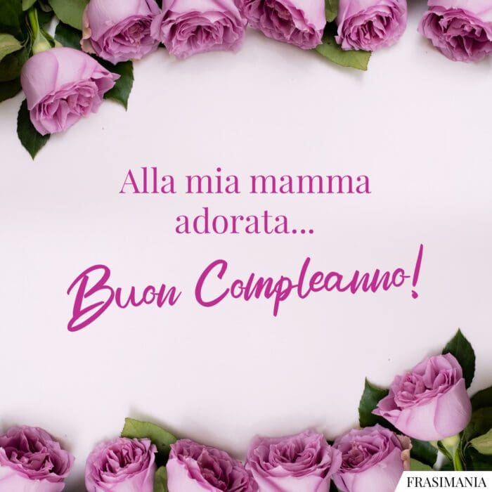 Frasi auguri compleanno mamma adorata